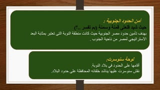 ‫الجنوبية‬ ‫الحدود‬ ‫أمن‬
:
‫وسمنة‬ ‫قمنة‬ ‫قلعتى‬ ‫شيد‬ ‫حيث‬
(
‫تفسر‬ ‫بم‬
..
‫؟‬
)
‫ا‬ ‫بمثابة‬ ‫تعتبر‬ ‫التى‬ ‫النوبة‬ ‫منطقة‬ ‫كانت‬ ‫حيث‬ ‫الجنوبية‬ ‫مصر‬ ‫حدود‬ ‫تأمين‬ ‫بهدف‬
‫لبعد‬
‫الجنوب‬ ‫ناحية‬ ‫من‬ ‫لمصر‬ ‫االستراتيجي‬
.
‫سنوسرت‬ ‫لوحة‬
:
‫النوبة‬ ‫بالد‬ ‫في‬ ‫الحدود‬ ‫على‬ ‫أقامها‬
.
‫البالد‬ ‫حدود‬ ‫على‬ ‫المحافظة‬ ‫خلفائه‬ ‫يناشد‬ ‫عليها‬ ‫سنوسرت‬ ‫نقش‬
.
 