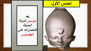 ‫األول‬ ‫أحمس‬
‫يعد‬
‫مؤسس‬
‫الدولة‬
‫الحديثة‬
‫على‬ ‫النتصاراته‬
‫الهكسوس‬
 