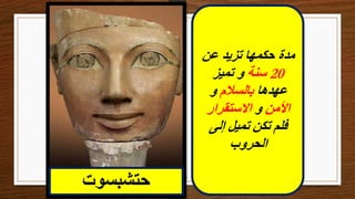 ‫حتشبسوت‬
‫عن‬ ‫تزيد‬ ‫حكمها‬ ‫مدة‬
20
‫سنة‬
‫تميز‬ ‫و‬
‫عهدها‬
‫بالسالم‬
‫و‬
‫األمن‬
‫و‬
‫االستقرار‬
‫إلى‬ ‫تميل‬ ‫تكن‬ ‫فلم‬
‫الحروب‬
 