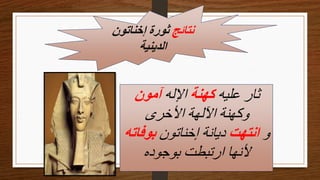 ‫نتائج‬
‫إخناتون‬ ‫ثورة‬
‫الدينية‬
‫عليه‬ ‫ثار‬
‫كهنة‬
‫اإلله‬
‫آمون‬
‫األخرى‬ ‫اآللهة‬ ‫وكهنة‬
‫و‬
‫انتهت‬
‫إخناتون‬ ‫ديانة‬
‫بوف‬
‫اته‬
‫بوجوده‬ ‫ارتبطت‬ ‫ألنها‬
 