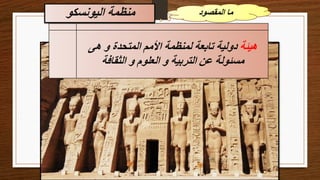 ‫المقصود‬ ‫ما‬
‫هيئة‬
‫هى‬ ‫و‬ ‫المتحدة‬ ‫األمم‬ ‫لمنظمة‬ ‫تابعة‬ ‫دولية‬
‫الثقافة‬ ‫و‬ ‫العلوم‬ ‫و‬ ‫التربية‬ ‫عن‬ ‫مسئولة‬
‫اليونسكو‬ ‫منظمة‬
 