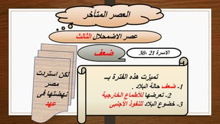 ‫المتأخر‬ ‫العصر‬
‫االضمحالل‬ ‫عصر‬
‫الثالث‬
‫االسرة‬
21
،
30
‫ضعف‬
‫بــ‬ ‫الفترة‬ ‫هذه‬ ‫تميزت‬
1
-
‫ضعف‬
‫البالد‬ ‫حالة‬
.
2
-
‫تعرضها‬
‫لألطماع‬
‫الخارجية‬
3
-
‫البالد‬ ‫خضوع‬
‫األجنبى‬ ‫للنفوذ‬
 