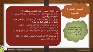 ‫الحجرى‬ ‫العصر‬
‫الحديث‬
‫الهضاب‬ ‫القديم‬ ‫المصري‬ ‫اإلنسان‬ ‫هجر‬
(
‫تفسر‬ ‫بم‬
.
‫؟‬
)
‫الحيوان‬ ‫وهجرها‬ ‫النبات‬ ‫من‬ ‫فخلت‬ ‫الجفاف‬ ‫عليها‬ ‫حل‬ ‫أن‬ ‫بعد‬
.
‫ما‬
‫؟‬ ‫علي‬ ‫المترتبة‬ ‫النتائج‬
‫حياة‬ ‫يعيش‬ ‫وبدأ‬ ‫النيل‬ ‫وادي‬ ‫إلي‬ ‫القديم‬ ‫المصري‬ ‫نزول‬ ‫إلي‬ ‫أدي‬
‫األستقرار‬
.
‫؟‬ ‫علي‬ ‫المترتبة‬ ‫النتائج‬ ‫ما‬
‫الكتان‬ ‫و‬ ‫والشعير‬ ‫القمح‬ ‫وانتج‬ ‫الزراعة‬ ‫عرف‬ ‫إلي‬ ‫أدي‬
.
‫والماعز‬ ‫واألغنام‬ ‫الماشية‬ ‫بتربية‬ ‫قام‬ ‫كما‬
.
‫المساكن‬ ‫وأقام‬ ‫التنقل‬ ‫من‬ ‫بدال‬ ‫االستقرار‬ ‫عرف‬
(
‫األكواخ‬
)
‫وظهرت‬
‫القرى‬
.
‫الكتان‬ ‫من‬ ‫والمالبس‬ ‫والنسيج‬ ‫الفخارية‬ ‫األواني‬ ‫صناعة‬ ‫عرف‬
.
‫الموتى‬ ‫لدفن‬ ‫المقابر‬ ‫أقام‬
.
‫عما‬ ‫أجب‬ ‫قرأت‬ ‫ما‬ ‫خالل‬ ‫من‬
‫ب‬ ‫تميز‬ ‫التى‬ ‫المهارة‬ ‫ما‬ ‫يأتى‬
‫ها‬
‫القديم‬ ‫المصرى‬
‫تمي‬ ‫التى‬ ‫المتعلم‬ ‫مالمح‬ ‫أذكر‬
‫ز‬
‫القديم‬ ‫المصرى‬
 