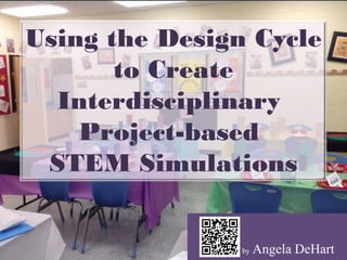 Using the Design Cycle
to Create
Interdisciplinary
Project-based
STEM Simulations
by Angela DeHart
 