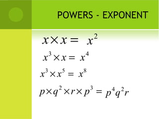POWERS - EXPONENT

x× x = x                 2

x ×x = x
     3           4


x ×x = x
 3           5   8


p × q × r × p = p 4q 2r
         2           3
 