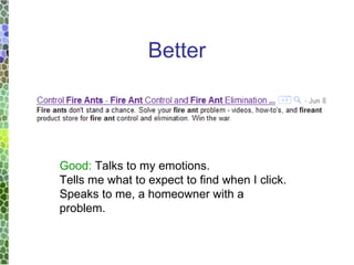 Better Good:  Talks to my emotions.  Tells me what to expect to find when I click. Speaks to me, a homeowner with a problem. 