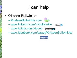 I can help Kristeen Bullwinkle KristeenBullwinkle.com www.linkedin.com/in/bullwinkle www.twitter.com/xteenb www.facebook.com/pages/KristeenBullwinklecom/305696366195 