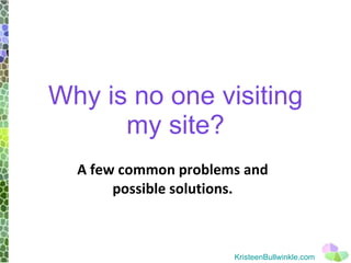 Why is no one visiting my site? A few common problems and possible solutions. KristeenBullwinkle.com 