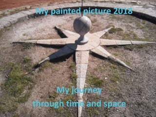 My painted picture 2018
My journey
through time and space
 