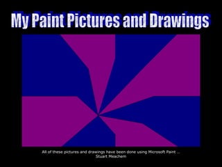 All of these pictures and drawings have been done using Microsoft Paint …
Stuart Meachem
 