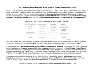 My Pandemic Proof Portfolio & the State of Impact Investing in 2020
When I used ''Wrapping up the State of Impact Investing”” last year I didn't realize it sounded like I intended to take a
break from Impact Investing Nieuws and developing Tools & Thought Pieces, but that did happen. I foresee Catalytic
Change to come mostly from new innovative companies in BasicNeeds, Impact Tech & Innovative Finance.
So this year I worked on a 4 part online course Impact centered Innovation. We hope to launch Understanding
Impact & Optimizing Impact soon. Part 3 is the Impact Business Model & 4: Marketing & Funding Impact.
This years review is a super summary of events I did follow closely leaving much unmentioned such as the Diversity
Investment Movement. Partly because I did not see it materialized in inclusive impact investments …. yet :)
A year ago I stated: the understanding of the impact of investing is evolving. 2020 turned out to be a pressure
cooker. Lockdowns focusing on essential, vital services reflect the importance of Basic Needs, ImpactTech &
Societal infrastructure. Supporting my prediction of a sectoral shake down built on Columbia Threadneedles Social
Bond Fund strategy & Bob Eccles, Betti & Consolandi paper 'Contributing to the Global Goals is easier than you think'
(MITSloan Review 2018 & Bob Eccles Forbes.com series with detailed (sub)sector and Global Goals analysis.).
Traditionally omnipotent companies & sectors fell from grace, the negative price for oil futures made history.
'Healthcare' stock boomed as the vaccine & cure race accelerated and 'Tech' saw shifts in demand & consumption
surge its equity. Supply Chain & Risk Management awareness of possibilities over probabilities boomed.
Drs Alcanne Houtzaager MA, My Pandemic Proof Portfolio & Impact Investing in 2020 p 1
 