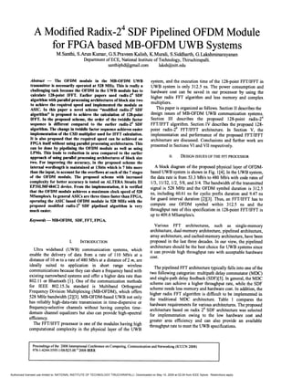 A Modified Radix-24
SDF Pipelined OFDM Module
for FPGA based MB-OFDM UWB Systems
M.Santhi, S.Arun Kumar, G.S.Praveen Kalish, K.Murali, S.Siddharth, G.Lakshminarayanan
Department ofECE, National Institute ofTechnology, Thiruchirapalli.
santhiphd@gmaiI.com laksh@nitt.edu
Abstract - The OFDM module in the MB-oFDM UWB
transmitter is necessarily operated at 528 MHz. This is really a
challenging task because the OFDM in the UWB module has to
calculate 128-point IFFT. Earlier papers used radix-24
SDF
algorithm with parallel processing architectures of block size two
to achieve the required speed and implemented the module on
ASIC. In this paper a novel scheme "modified radix-24
SDF
algorithm" is proposed to achieve the calculation of 128-point
IFFT. In the proposed scheme, the order of the twiddle factor
sequence is different compared to the earlier radix-24
SDF
algorithm. The change in twiddle factor sequence achieves easier
implementation of the CSD multiplier used for IFFT calculation.
It is also proposed that the required speed can be achieved on
FPGA itself without using paraDel processing architectures. This
can be done by pipelining the OFDM module as well as using
LPMs. This leads to reduction in area compared to the earlier
approach of using parallel processing architectures of block size
two. For improving the accuracy, in the proposed scheme the
internal wordlength is maintained at 13bits which is 7 bits more
than the input, to account for the overflows at each of the 7 stages
of the OFDM module. The proposed scheme with increased
complexity for better accuracy is tested on ALTERA Stratix III
EP3SL50F484C2 device. From the implementation, it is verified
that the OFDM module achieves a maximum clock speed of 528
MSamplesls. In general ASICs are three times faster than FPGA,
operating the ASIC based OFDM module in 528 MHz with the
proposed modified radix-24
SDF pipelined algorithm is very
much easier.
Keywords - MB-OFDM, SDF, FFT, FPGA.
I. INTRODUCTION
Ultra wideband (UWB) communication systems, which
enable the delivery of data from a rate of 110 Mb/s at a
distance of 10m to a rate of480 Mb/s at a distance of2 m, are
ideally suited to application in short range wireless
communications because they can share a frequency band with
existing narrowband systems and offer a higher data rate than
802.11 or Bluetooth [1]. One of the communication methods
for IEEE 802.15.3a standard is Multiband Orthogonal
Frequency Division Multiplexing (MB-OFDM), which offers
528 MHz bandwidth [2][3]. MB-OFDM-based UWB not only
has reliably high-data-rate transmission in time-dispersive or
frequency-selective channels without having complex time-
domain channel equalizers but also can provide high-spectral
efficiency.
The FFT/IFFT processor is one of the modules having high
computational complexity in the physical layer of the UWB
system, and the execution time of the 128-point FFT/IFFT in
UWB system is only 312.5 ns. The power consumption and
hardware cost can be saved in our processor by using the
higher radix FFT algorithm and less memory and complex
multipliers.
This paper is organized as follows. Section II describes the
design issues of MB-OFDM UWB communication systems.
Section III describes the proposed 128-point radix-24
FFT/IFFT algorithm. Section IV describes the proposed 128-
point radix-24
FFT/IFFT architecture. In Section V, the
implementation and performance of the proposed FFT/IFFT
architecture are discussed. Conclusions and further work are
presented in Sections VI and VII respectively.
II. DESIGN ISSUES OF THE FFf PROCESSOR
A block diagram of the proposed physical layer of OFDM-
based UWB system is shown in Fig. 1[4]. In the UWB system,
the data rate is from 53.3 Mb/s to 480 Mb/s with code rates of
113, 11/32, 112, 5/8, and 3/4. The bandwidth of the transmitted
signal is 528 MHz and the OFDM symbol duration is 312.5
ns, including 60.61 ns for cyclic prefix duration and 9.47 ns
for guard interval duration [2][3]. Thus, an FFT/IFFT has to
compute one OFDM symbol within 312.5 ns and the
throughput rate of this specification in 128-point FFf/IFFT is
up to 409.6 MSamples/s.
Various FFT architectures, such as single-memory
architecture, dual-memory architecture, pipelined architecture,
array architecture, and cached-memory architecture, have been
proposed in the last three decades. In our view, the pipelined
architecture should be the best choice for UWB systems since
it can provide high throughput rate with acceptable hardware
cost.
The pipelined FFT architecture typically falls into one ofthe
two following categories: multipath delay commutator (MDC)
and single-path delay feedback (SDF)[5]. In general, the Moe
scheme can achieve a higher throughput rate, while the SOF
scheme needs less memory and hardware cost. In addition, the
higher radix FFT algorithm is difficult to be implemented in
the traditional MOC architecture. Table 1 compares the
hardware requirements for various architectures. The proposed
architecture based on radix 24
SOF architecture was selected
for implementation owing to the low hardware cost and
greater area efficiency and can also provide an available
throughput rate to meet the UWB specifications.
Proceedings ofthe 2008 International Conference on Computing, Communication and Networking (ICCCN 2008)
978-1-4244-3595-1/08/$25.00 <02008 IEEE
Authorized licensed use limited to: NATIONAL INSTITUTE OF TECHNOLOGY TIRUCHIRAPALLI. Downloaded on May 14, 2009 at 02:04 from IEEE Xplore. Restrictions apply.
 