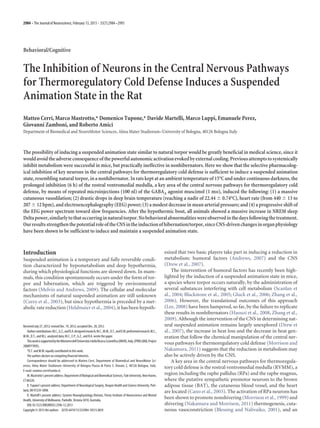 2984 • The Journal of Neuroscience, February 13, 2013 • 33(7):2984 –2993




Behavioral/Cognitive


The Inhibition of Neurons in the Central Nervous Pathways
for Thermoregulatory Cold Defense Induces a Suspended
Animation State in the Rat
Matteo Cerri, Marco Mastrotto,* Domenico Tupone,* Davide Martelli, Marco Luppi, Emanuele Perez,
Giovanni Zamboni, and Roberto Amici
Department of Biomedical and NeuroMotor Sciences, Alma Mater Studiorum–University of Bologna, 40126 Bologna Italy



The possibility of inducing a suspended animation state similar to natural torpor would be greatly beneficial in medical science, since it
would avoid the adverse consequence of the powerful autonomic activation evoked by external cooling. Previous attempts to systemically
inhibit metabolism were successful in mice, but practically ineffective in nonhibernators. Here we show that the selective pharmacolog-
ical inhibition of key neurons in the central pathways for thermoregulatory cold defense is sufficient to induce a suspended animation
state, resembling natural torpor, in a nonhibernator. In rats kept at an ambient temperature of 15°C and under continuous darkness, the
prolonged inhibition (6 h) of the rostral ventromedial medulla, a key area of the central nervous pathways for thermoregulatory cold
defense, by means of repeated microinjections (100 nl) of the GABAA agonist muscimol (1 mM), induced the following: (1) a massive
cutaneous vasodilation; (2) drastic drops in deep brain temperature (reaching a nadir of 22.44 Ϯ 0.74°C), heart rate (from 440 Ϯ 13 to
207 Ϯ 12 bpm), and electroencephalography (EEG) power; (3) a modest decrease in mean arterial pressure; and (4) a progressive shift of
the EEG power spectrum toward slow frequencies. After the hypothermic bout, all animals showed a massive increase in NREM sleep
Delta power, similarly to that occurring in natural torpor. No behavioral abnormalities were observed in the days following the treatment.
Our results strengthen the potential role of the CNS in the induction of hibernation/torpor, since CNS-driven changes in organ physiology
have been shown to be sufficient to induce and maintain a suspended animation state.


Introduction                                                                                                                esized that two basic players take part in inducing a reduction in
Suspended animation is a temporary and fully reversible condi-                                                              metabolism: humoral factors (Andrews, 2007) and the CNS
tion characterized by hypometabolism and deep hypothermia,                                                                  (Drew et al., 2007).
during which physiological functions are slowed down. In mam-                                                                   The intervention of humoral factors has recently been high-
mals, this condition spontaneously occurs under the form of tor-                                                            lighted by the induction of a suspended animation state in mice,
por and hibernation, which are triggered by environmental                                                                   a species where torpor occurs naturally, by the administration of
factors (Melvin and Andrews, 2009). The cellular and molecular                                                              several substances interfering with cell metabolism (Scanlan et
mechanisms of natural suspended animation are still unknown                                                                 al., 2004; Blackstone et al., 2005; Gluck et al., 2006; Zhang et al.,
(Carey et al., 2003), but since hypothermia is preceded by a met-                                                           2006). However, the translational outcomes of this approach
abolic rate reduction (Heldmaier et al., 2004), it has been hypoth-                                                         (Lee, 2008) have been hampered, so far, by the failure to replicate
                                                                                                                            these results in nonhibernators (Haouzi et al., 2008, Zhang et al.,
                                                                                                                            2009). Although the intervention of the CNS in determining nat-
Received July 27, 2012; revised Dec. 19, 2012; accepted Dec. 20, 2012.                                                      ural suspended animation remains largely unexplored (Drew et
   Author contributions: M.C., G.Z., and R.A. designed research; M.C., M.M., D.T., and D.M. performed research; M.C.,       al., 2007), the increase in heat loss and the decrease in heat gen-
M.M., D.T., and M.L. analyzed data; M.C., E.P., G.Z., and R.A. wrote the paper.                                             eration that follow the chemical manipulation of the central ner-
   This work is supported by the Ministero dell’Universita e della Ricerca Scientifica (MIUR), Italy, (PRIN 2008, Project
                                                         `
                                                                                                                            vous pathways for thermoregulatory cold defense (Morrison and
2008FY7K9S).
   *D.T. and M.M. equally contributed to this work.                                                                         Nakamura, 2011) suggests that the reduction in metabolism may
   The authors declare no competing financial interests.                                                                    also be actively driven by the CNS.
   Correspondence should be addressed to Matteo Cerri, Department of Biomedical and NeuroMotor Sci-                             A key area in the central nervous pathways for thermoregula-
ences, Alma Mater Studiorum–University of Bologna Piazza di Porta S. Donato 2, 40126 Bologna, Italy.
                                                                                                                            tory cold defense is the rostral ventromedial medulla (RVMM), a
E-mail: matteo.cerri@unibo.it.
   M. Mastrotto’s present address: Department of Biological and Biomedical Sciences, Yale University, New Haven,            region including the raphe pallidus (RPa) and the raphe magnus,
CT 06520.                                                                                                                   where the putative sympathetic premotor neurons to the brown
   D. Tupone’s present address: Department of Neurological Surgery, Oregon Health and Science University, Port-             adipose tissue (BAT), the cutaneous blood vessel, and the heart
land, OR 97239-3098.                                                                                                        are located (Cano et al., 2003). The activation of RPa neurons has
   D. Martelli’s present address: Systems Neurophysiology Division, Florey Institute of Neuroscience and Mental
Health, University of Melbourne, Parkville, Victoria 3010, Australia.
                                                                                                                            been shown to promote nonshivering (Morrison et al., 1999) and
   DOI:10.1523/JNEUROSCI.3596-12.2013                                                                                       shivering (Nakamura and Morrison, 2011) thermogenesis, cuta-
Copyright © 2013 the authors 0270-6474/13/332984-10$15.00/0                                                                 neous vasoconstriction (Blessing and Nalivaiko, 2001), and an
 