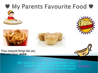 (My parents are also Grandparents, but I couldn’t do about my Grandparents because they passed away!) They enjoyed things like pie, fish and chips! ♦♦♦♦  By Roseanna ☺ 