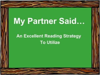 My Partner Said… An Excellent Reading Strategy  To Utilize 