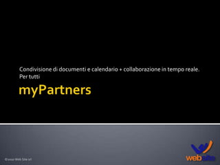 myPartners Condivisione di documenti e calendario + collaborazione in tempo reale.  Per tutti ©2010 Web Site srl 