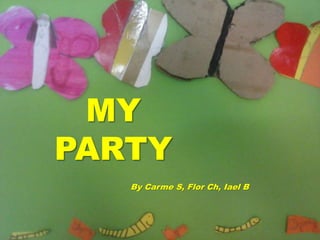 MY
PARTY
By Carme S, Flor Ch, Iael B
 