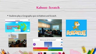 Kahoot- Scratch
• Students play a Geography quiz on Kahootand Scratch.
 