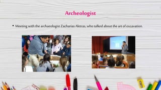Archeologist
• Meeting with the archaeologist ZachariasAletras, who talked about the art of excavation.
 