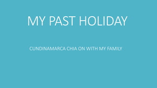 MY PAST HOLIDAY 
CUNDINAMARCA CHIA ON WITH MY FAMILY 
 