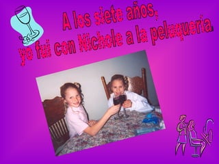 A los siete años, yo fui con Nichole a la peluquería.