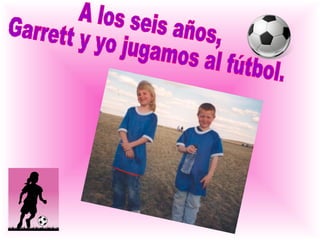 A los seis años, Garrett y yo jugamos al fútbol.