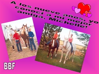 A los nueve años, yo conocí a mi mejor amiga, Michelle! BBF