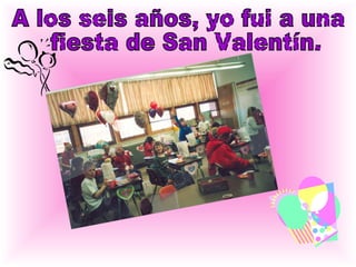 A los seis años, yo fui a una fiesta de San Valentín.