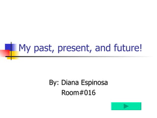 My past, present, and future! By: Diana Espinosa Room#016 
