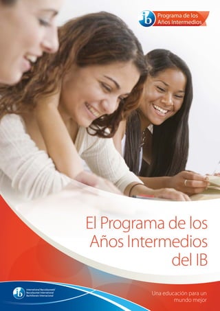 El Programa de los
Años Intermedios
del IB
Una educación para un
mundo mejor
 