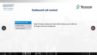 Outbound call control
Step 9 Create outbound route which allows you to dial out
through trunk we configured.
 