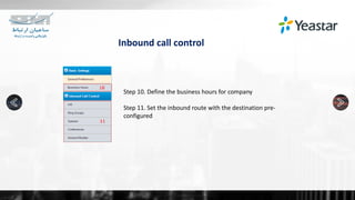 Inbound call control
Step 10. Define the business hours for company
Step 11. Set the inbound route with the destination pre-
configured
 