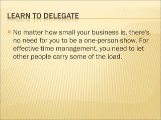 No matter how small your business is, there's no need for you to be a one-person show. For effective time management, you need to let other people carry some of the load. 