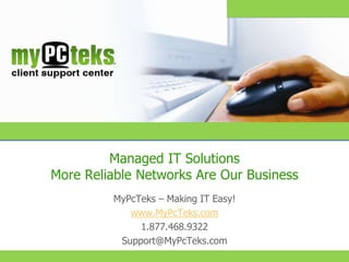 Managed IT Solutions
                       More Reliable Networks Are Our Business
                                                        MyPcTeks – Making IT Easy!
                                                           www.MyPcTeks.com
                                                             1.877.468.9322
                                                         Support@MyPcTeks.com
                                                                                 Copyright © 2009 The IT Support Department, LLC. All rights reserved.
Copyright © 2005 Primetime, Inc. All rights reserved.
 
