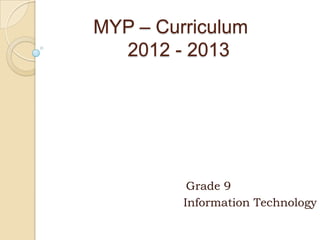 MYP – Curriculum
  2012 - 2013




          Grade 9
         Information Technology
 