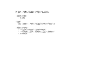 # cat /etc/puppet/hiera.yaml
---
:backends:
- yaml
:yaml:
:datadir: /etc/puppet/hieradata
:hierarchy:
- "%{clientcert}/common"
- "osfamily/%{osfamily}/common"
- common
 