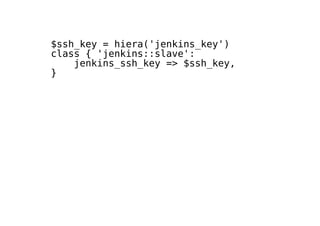 $ssh_key = hiera('jenkins_key')
class { 'jenkins::slave':
jenkins_ssh_key => $ssh_key,
}
 