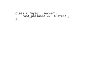 class { 'mysql::server':
root_password => 'hunter2',
}
 