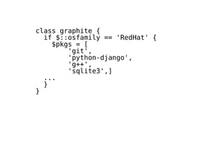 class graphite {
if $::osfamily == 'RedHat' {
$pkgs = [
'git',
'python-django',
'g++',
'sqlite3',]
...
}
}
 