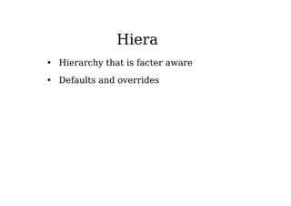 Hiera
• Hierarchy that is facter aware
• Defaults and overrides
 