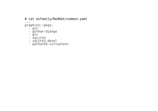 # cat osfamily/RedHat/common.yaml
---
graphite::pkgs:
- git
- python-django
- g++
- sqlite3
- sqlite3-devel
- python26-virtualenv
 