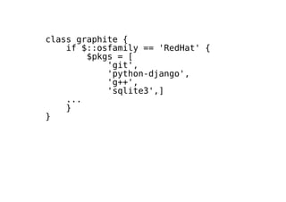 class graphite {
if $::osfamily == 'RedHat' {
$pkgs = [
'git',
'python-django',
'g++',
'sqlite3',]
...
}
}
 
