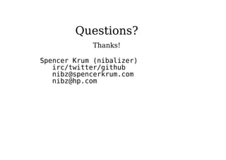 Questions?
Thanks!
Spencer Krum (nibalizer)
irc/twitter/github
nibz@spencerkrum.com
nibz@hp.com
 