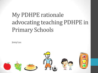 My PDHPE rationale
advocating teaching PDHPE in
Primary Schools
JennyLuu
 