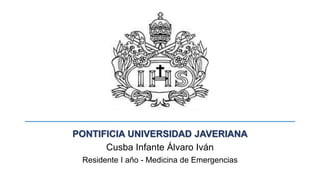 PONTIFICIA UNIVERSIDAD JAVERIANA
Cusba Infante Álvaro Iván
Residente I año - Medicina de Emergencias
 