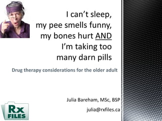 Drug therapy considerations for the older adult
Julia Bareham, MSc, BSP
julia@rxfiles.ca
 