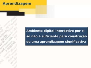 Aprendizagem




         Ambiente digital interactivo por si
         só não é suficiente para construção
         de uma aprendizagem significativa
 