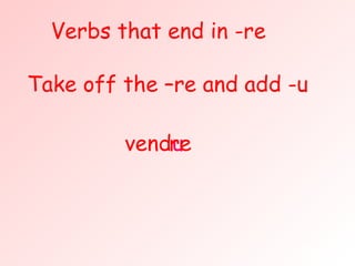 Verbs that end in -re vend u Take off the –re and add -u i fini re 