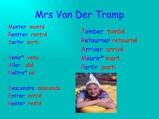 Mrs Van Der Tramp M onter  monté  R entrer  rentré S ortir  sorti V enir*  venu A ller  allé N aître*  né D escendre  descendu E ntrer  entré R ester  resté T omber   tombé R etourner  retourné A rriver  arrivé M ourir*  mort P artir  parti 