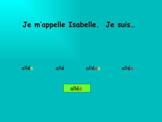 Je m’appelle Isabelle.  Je suis… allé s   allé e s allé e allé e allé 